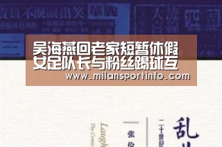吴海燕回老家短暂休假 女足队长与粉丝踢球互动:米兰热点(图2) 米兰官方