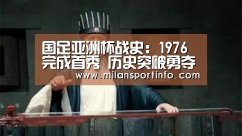 国足亚洲杯战史:1976完成首秀 历史突破勇夺季军_米兰直播(图3) 米兰游戏