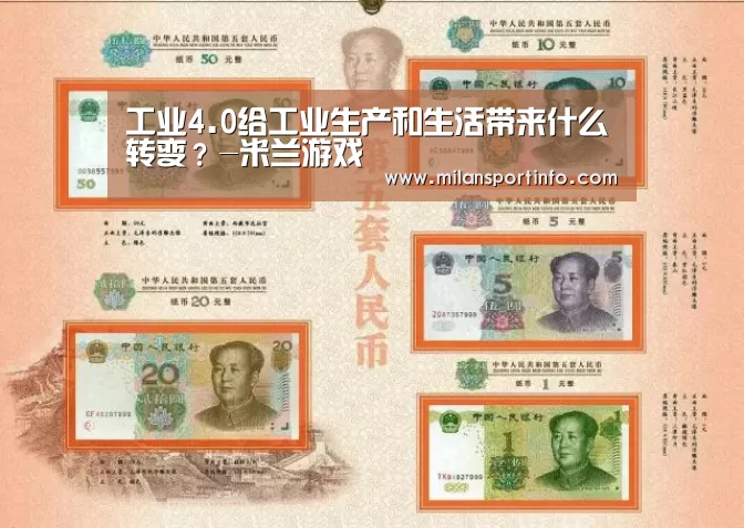 工业4.0给工业生产和生活带来什么转变?-米兰游戏(图1) 米兰游戏